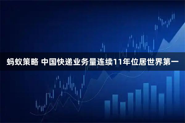 蚂蚁策略 中国快递业务量连续11年位居世界第一