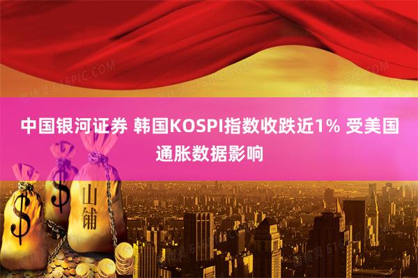 中国银河证券 韩国KOSPI指数收跌近1% 受美国通胀数据影响