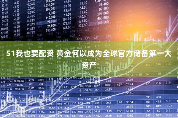 51我也要配资 黄金何以成为全球官方储备第一大资产